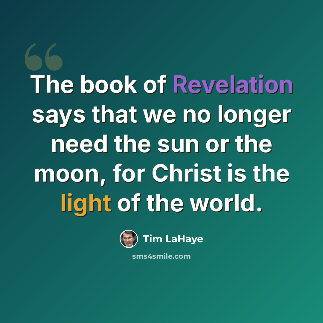 “The book of Revelation says that we no longer need the sun or the moon, for Christ is the light of the world.” quote by Tim LaHaye