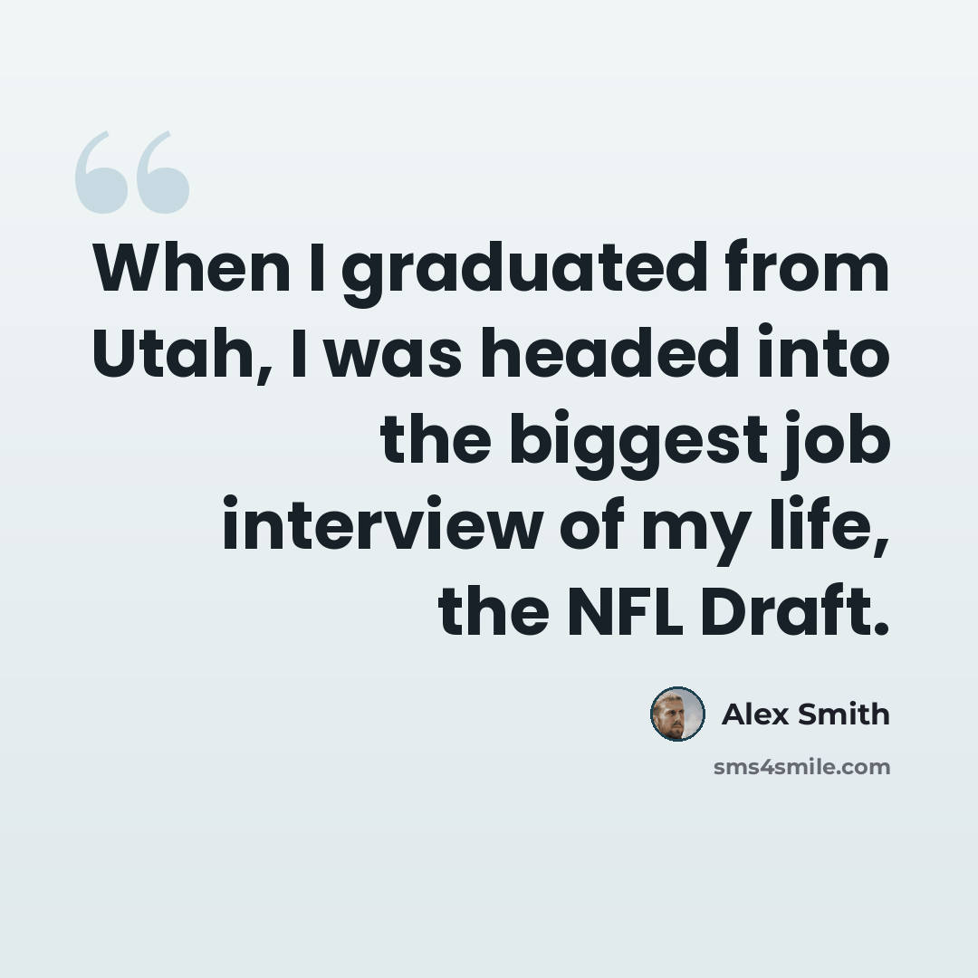 “When I graduated from Utah, I was headed into the biggest job interview of my life, the NFL Draft.” quote by Alex Smith