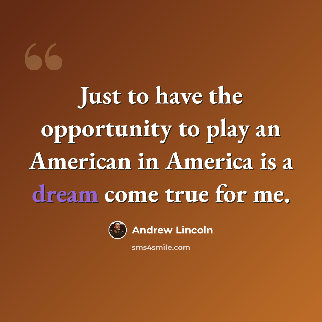 “Just to have the opportunity to play an American in America is a dream come true for me.” quote by Andrew Lincoln
