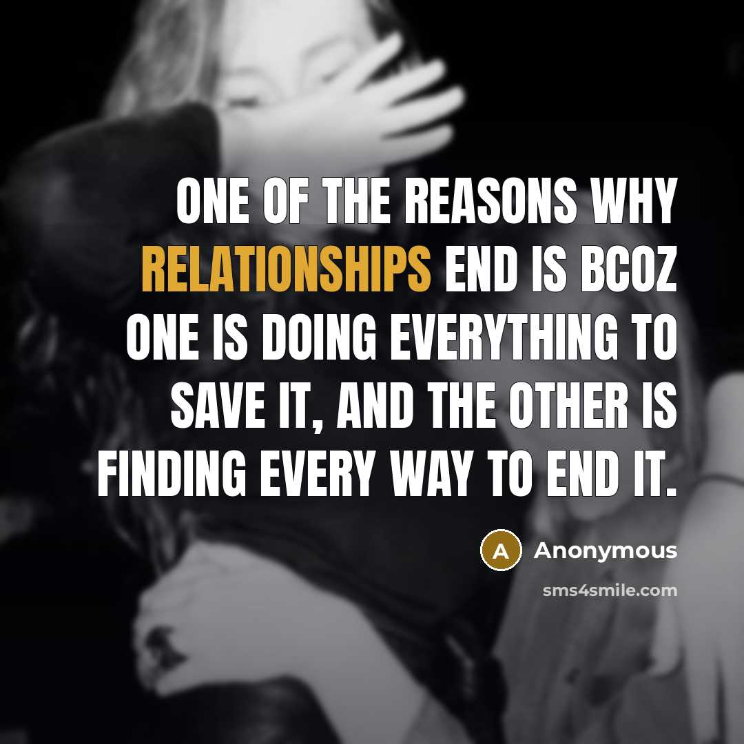 “One of the reasons why relationships end is bcoz one is doing everything to save it, and the other is finding every way to end it.” quote by Anonymous