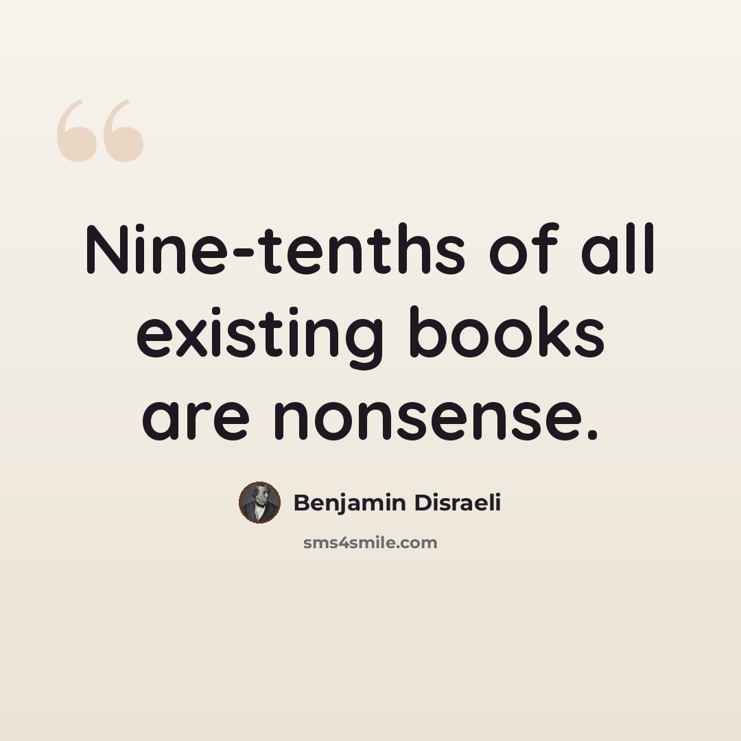 “Nine-tenths of all existing books are nonsense.” quote by Benjamin Disraeli