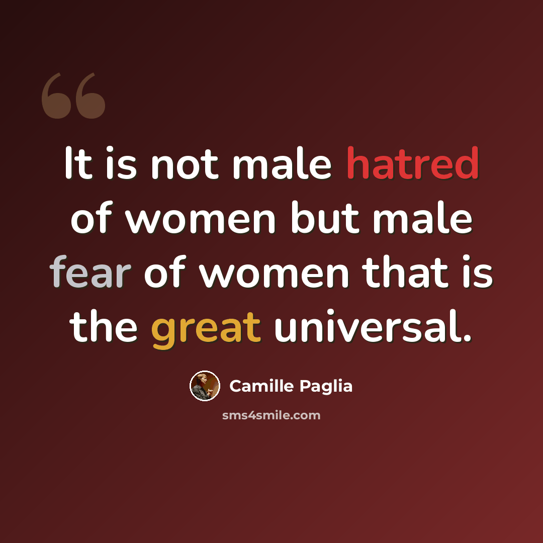 “It is not male hatred of women but male fear of women that is the great universal.” quote by Camille Paglia