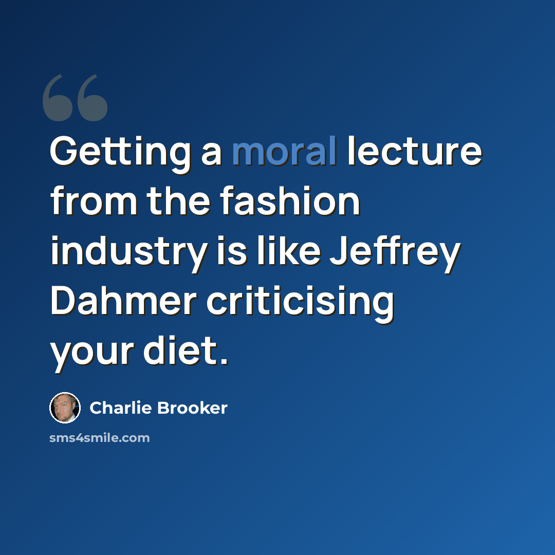 “Getting a moral lecture from the fashion industry is like Jeffrey Dahmer criticising your diet.” quote by Charlie Brooker