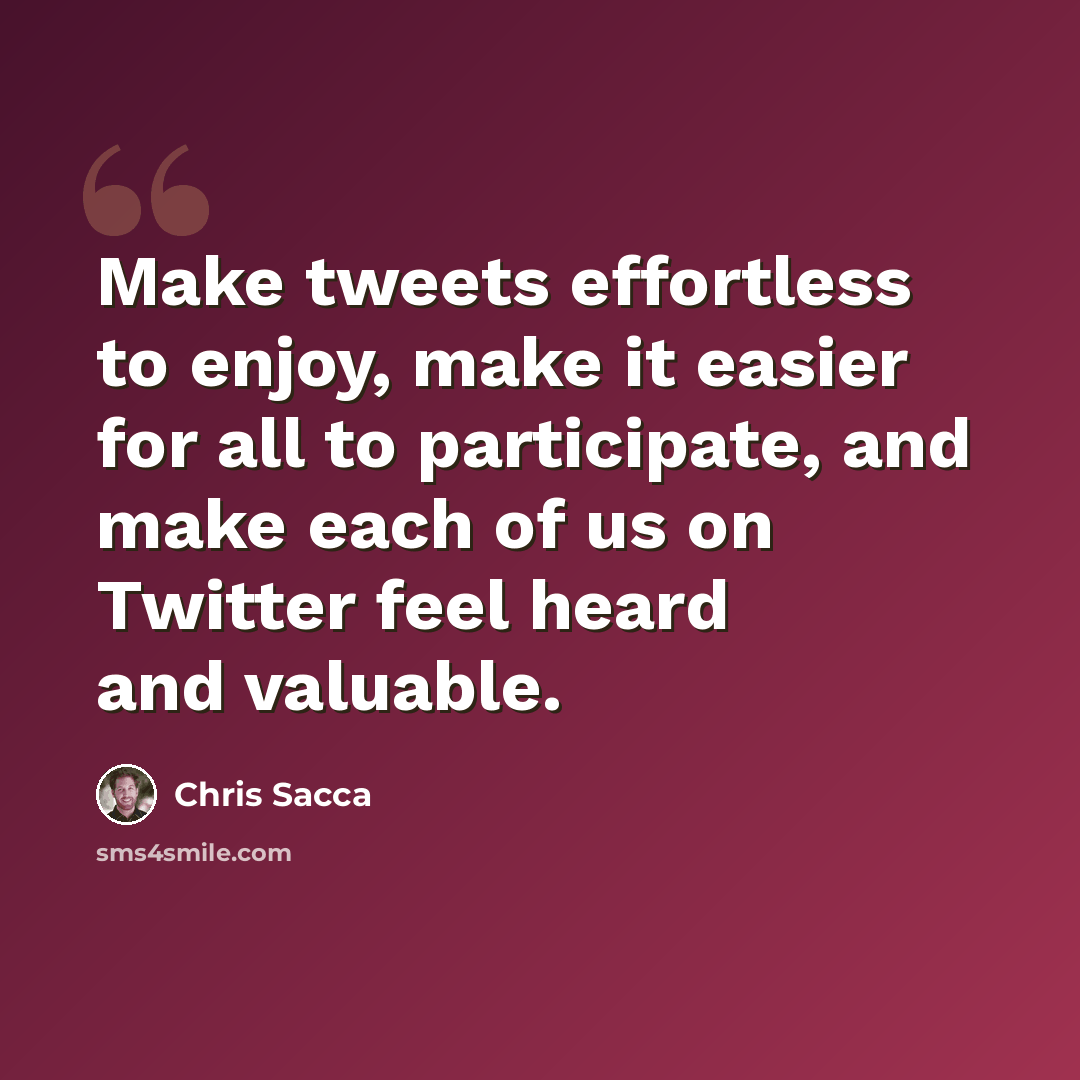 “Make tweets effortless to enjoy, make it easier for all to participate, and make each of us on Twitter feel heard and valuable.” quote by Chris Sacca