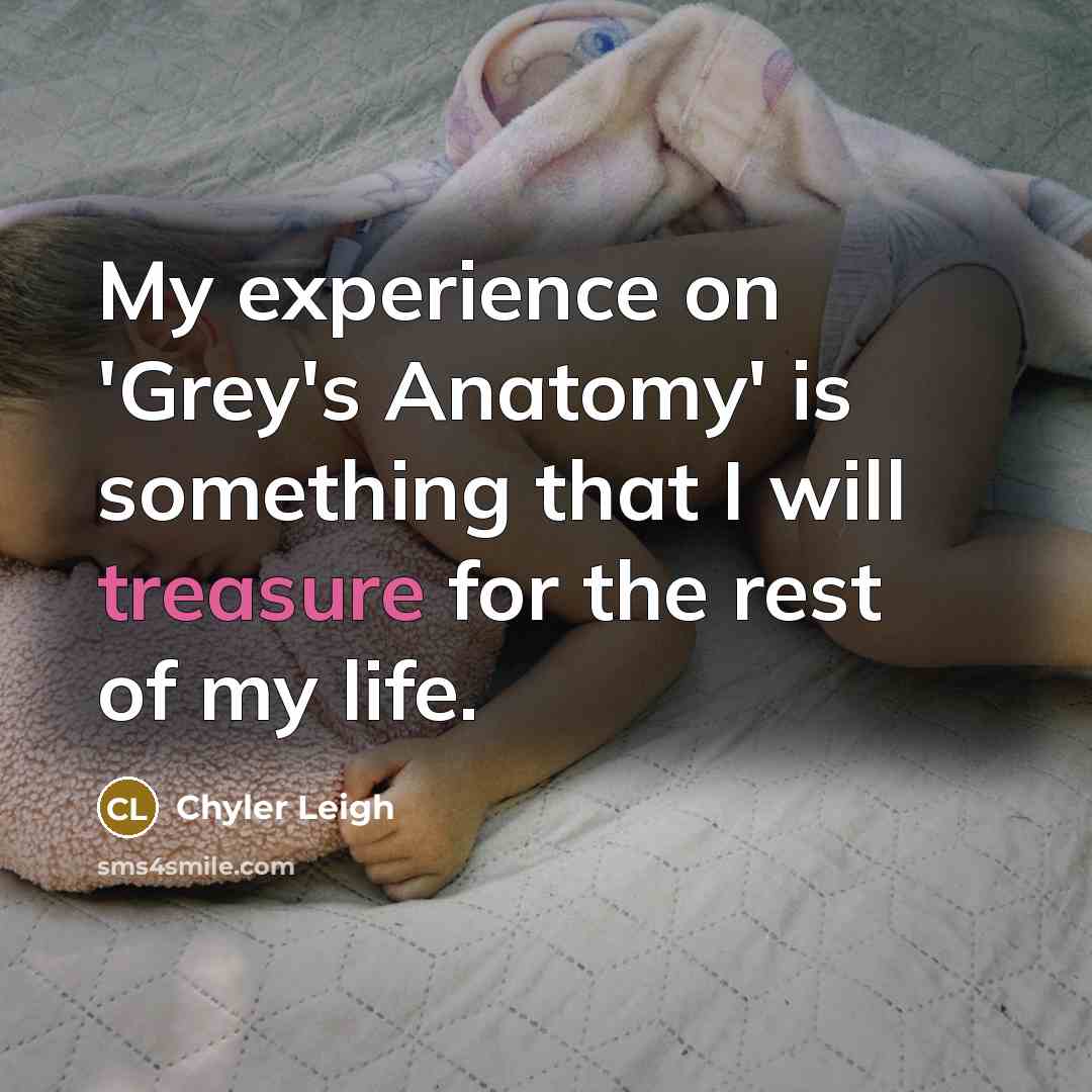 “My experience on 'Grey's Anatomy' is something that I will treasure for the rest of my life.” quote by Chyler Leigh