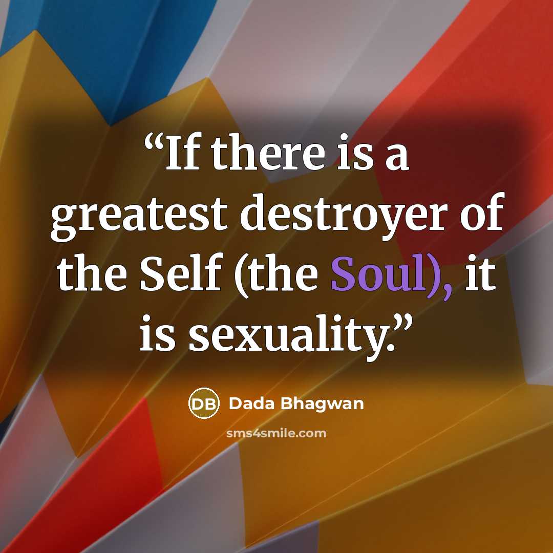 “If there is a greatest destroyer of the Self (the Soul), it is sexuality.” quote by Dada Bhagwan