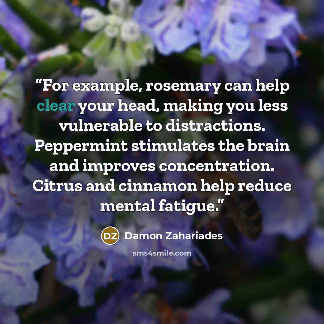 “For example, rosemary can help clear your head, making you less vulnerable to distractions. Peppermint stimulates the brain and improves concentration. Citrus and cinnamon help reduce mental fatigue.” quote by Damon Zahariades