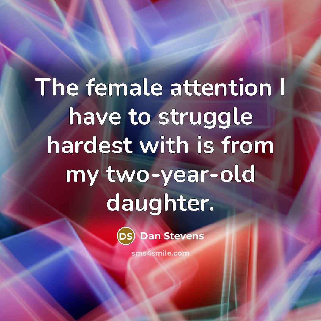 “The female attention I have to struggle hardest with is from my two-year-old daughter.” quote by Dan Stevens