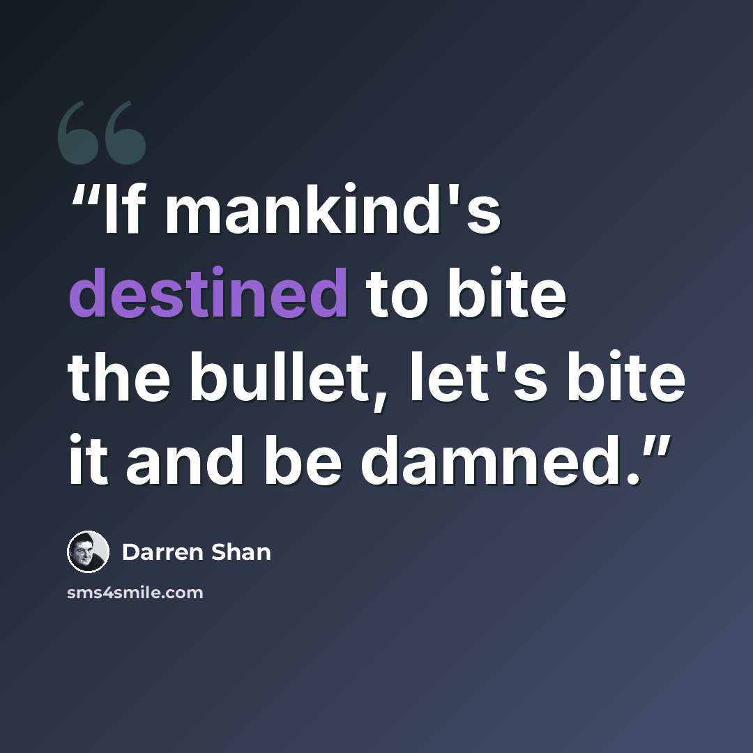 “If mankind's destined to bite the bullet, let's bite it and be damned.” quote by Darren Shan
