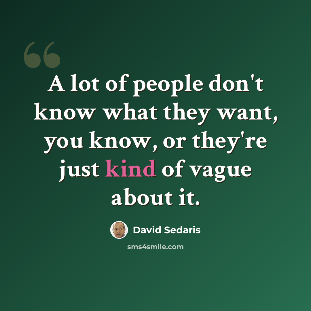 “A lot of people don't know what they want, you know, or they're just kind of vague about it.” quote by David Sedaris