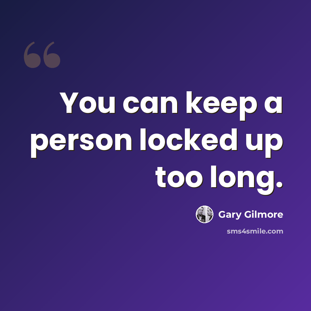 “You can keep a person locked up too long.” quote by Gary Gilmore