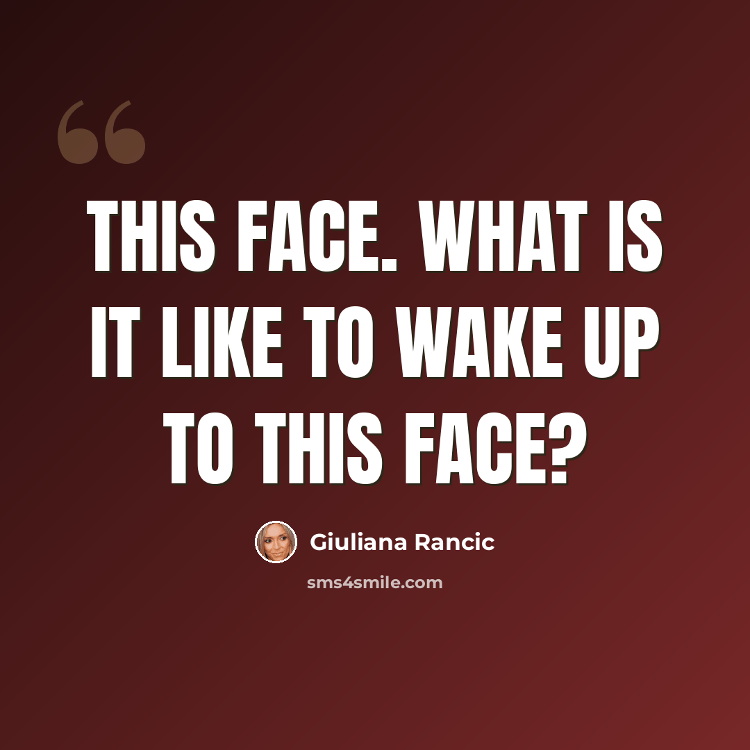 “This face. What is it like to wake up to this face?” quote by Giuliana Rancic