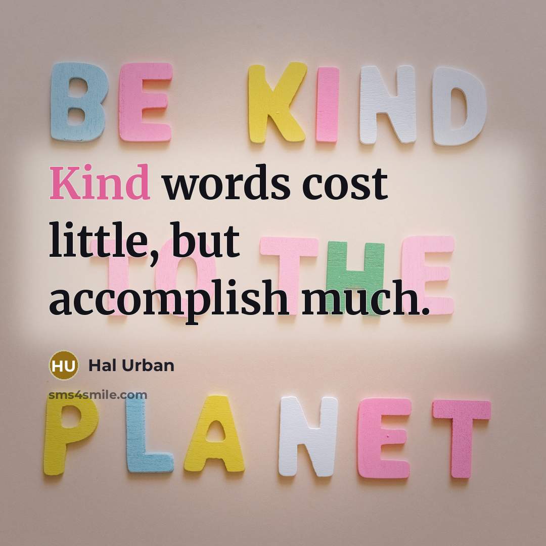 “Kind words cost little, but accomplish much.” quote by Hal Urban