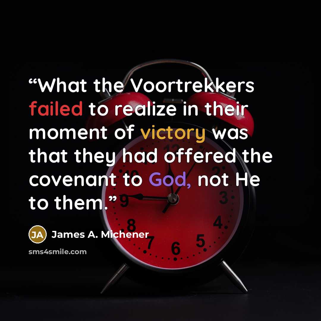 “What the Voortrekkers failed to realize in their moment of victory was that they had offered the covenant to God, not He to them.” quote by James A. Michener