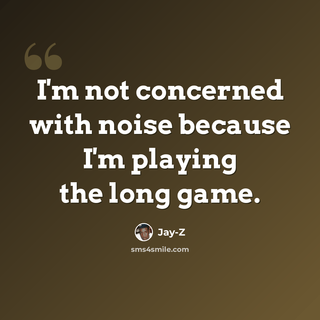 “I'm not concerned with noise because I'm playing the long game.” quote by Jay-Z