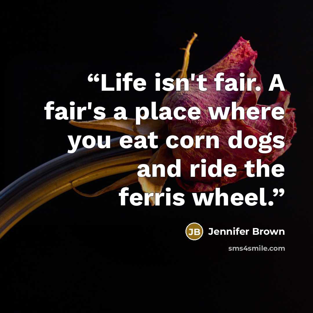 “Life isn't fair. A fair's a place where you eat corn dogs and ride the ferris wheel.” quote by Jennifer Brown