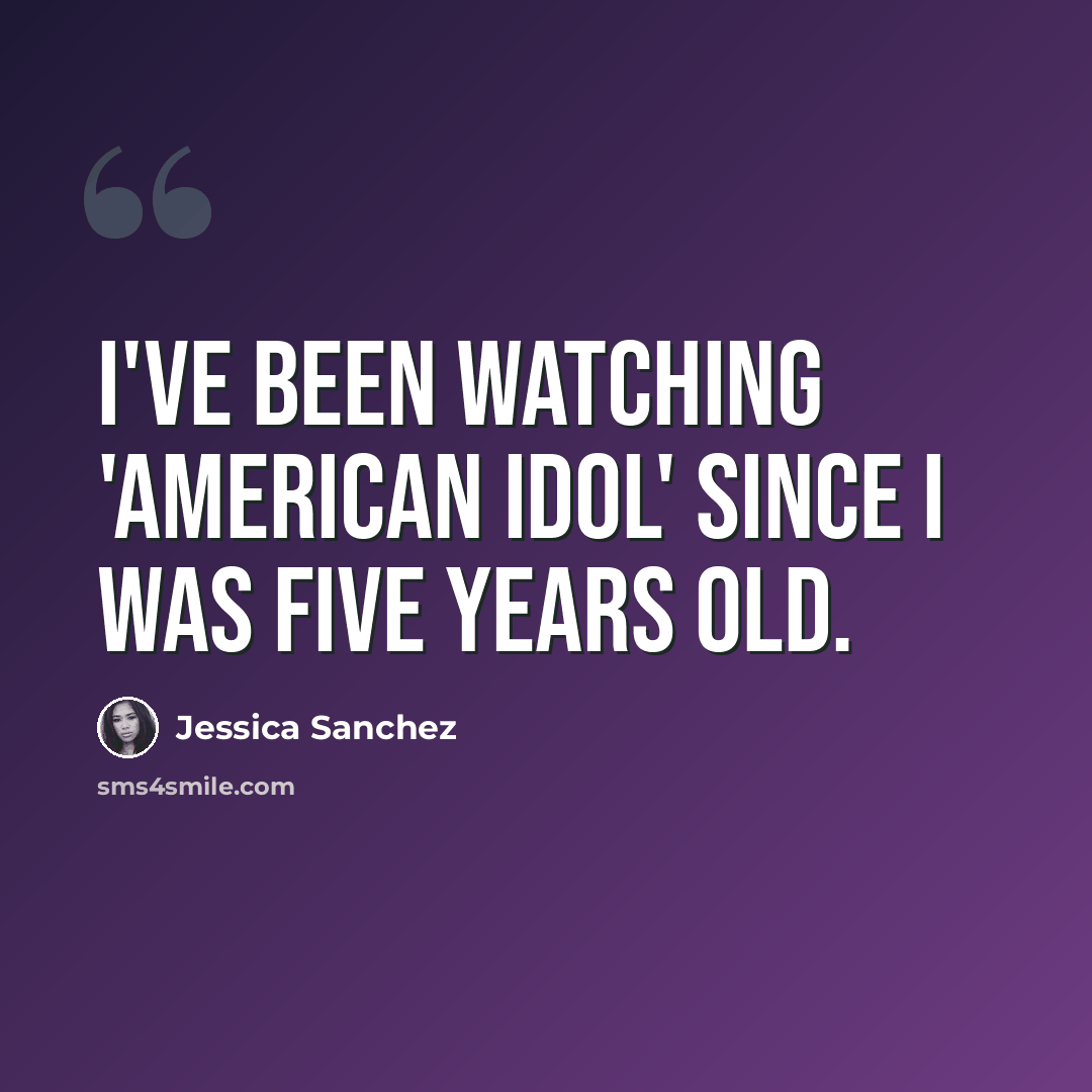 “I've been watching 'American Idol' since I was five years old.” quote by Jessica Sanchez