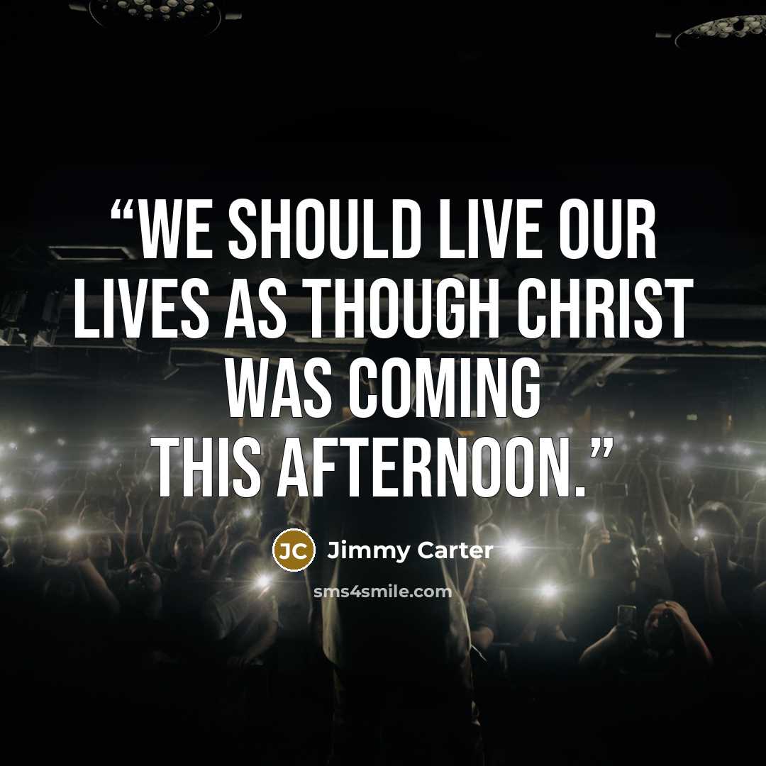 “We should live our lives as though Christ was coming this afternoon.” quote by Jimmy Carter