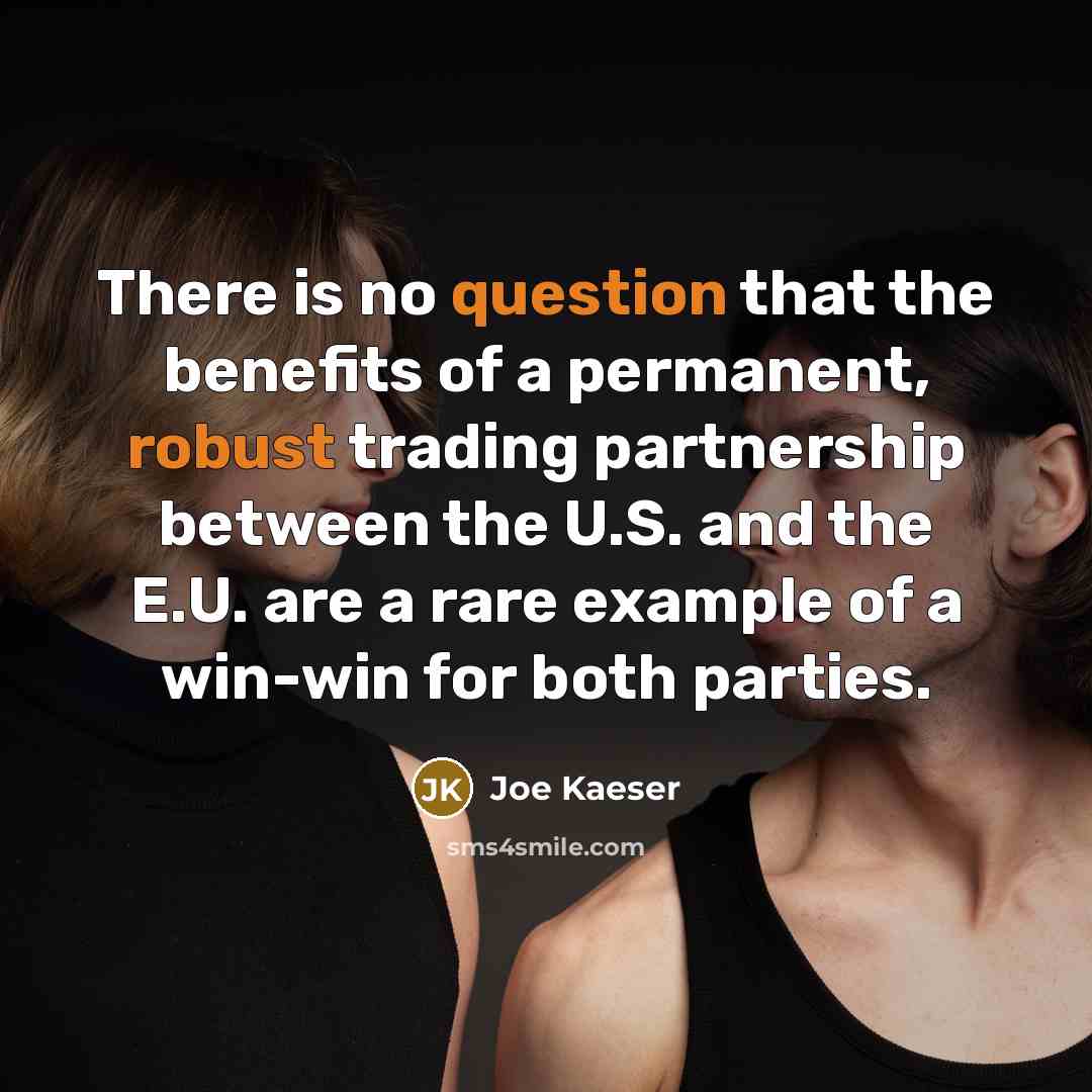 “There is no question that the benefits of a permanent, robust trading partnership between the U.S. and the E.U. are a rare example of a win-win for both parties.” quote by Joe Kaeser