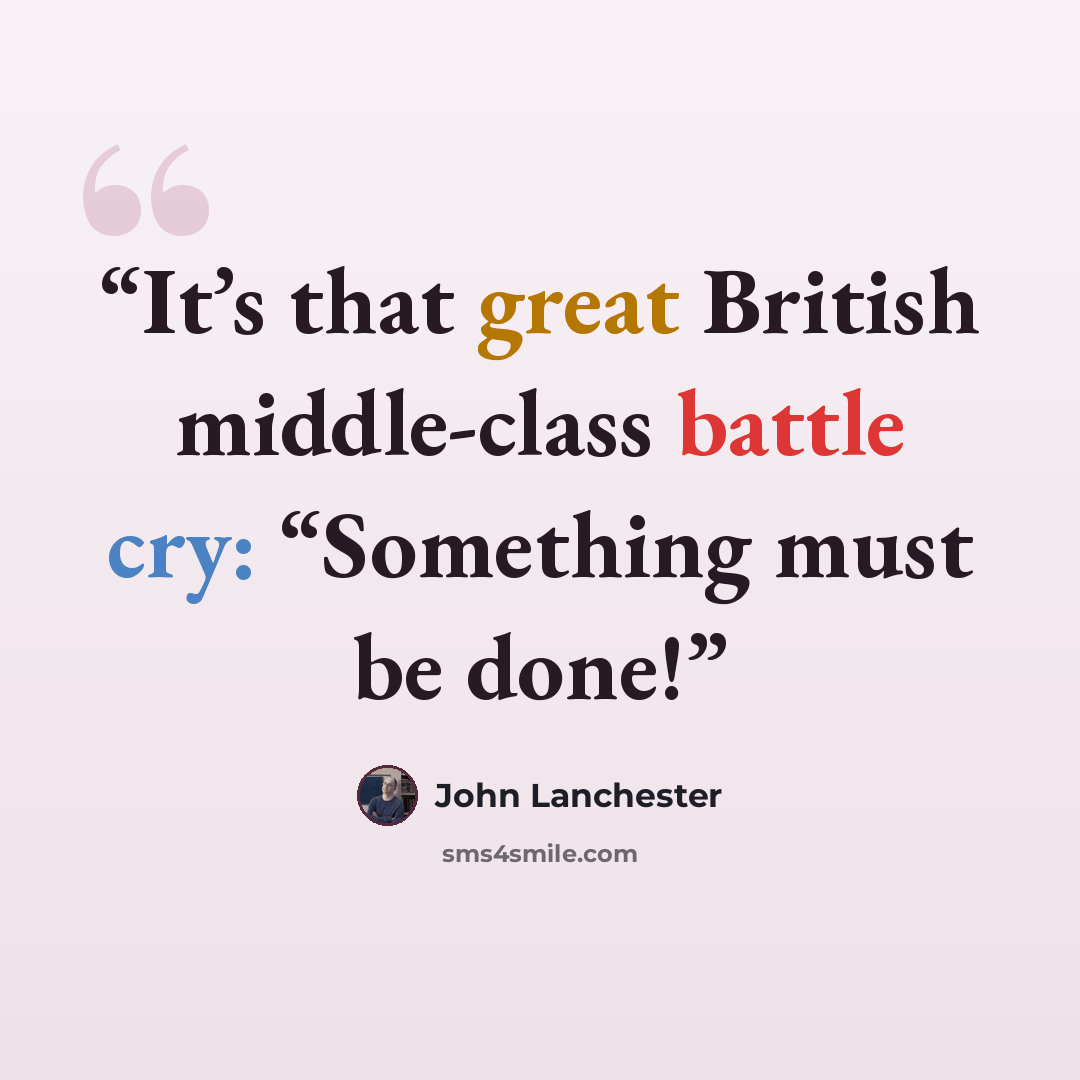 “It’s that great British middle-class battle cry: “Something must be done!” quote by John Lanchester