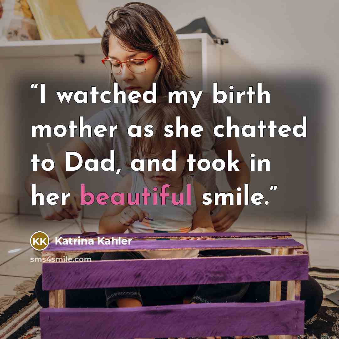 “I watched my birth mother as she chatted to Dad, and took in her beautiful smile.” quote by Katrina Kahler