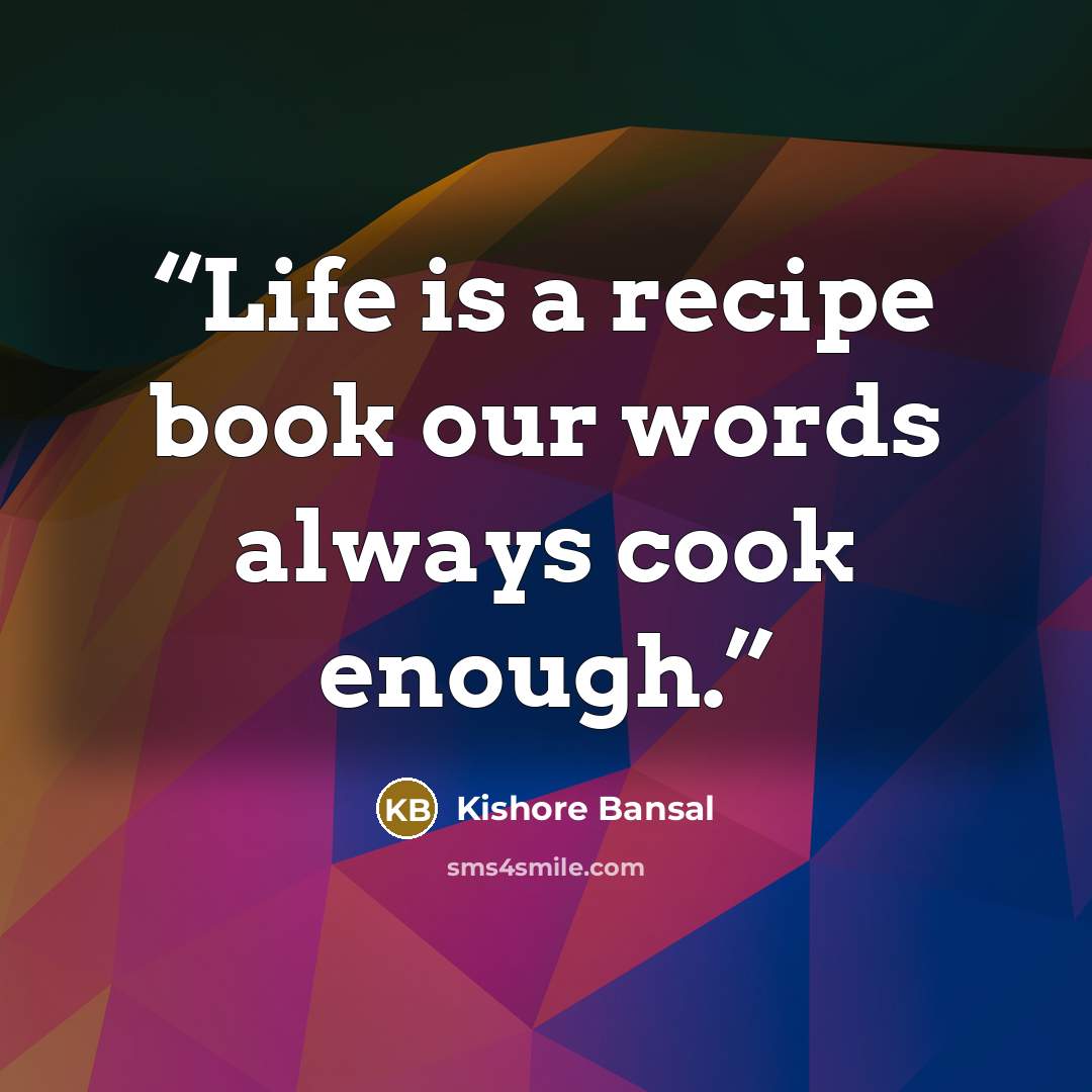 “Life is a recipe book our words always cook enough.” quote by Kishore Bansal