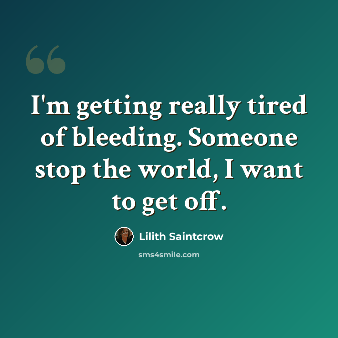“I'm getting really tired of bleeding. Someone stop the world, I want to get off.” quote by Lilith Saintcrow