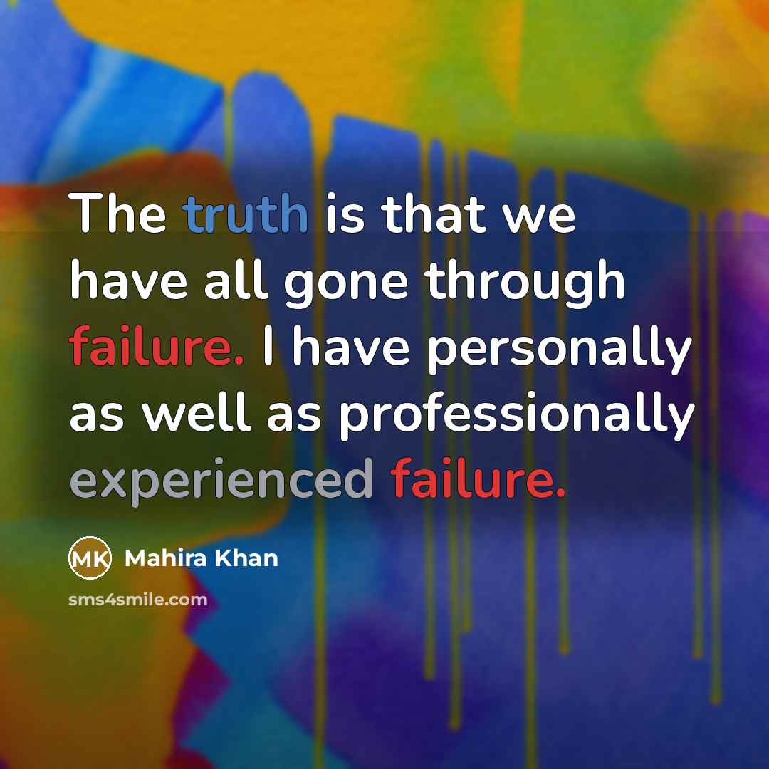 “The truth is that we have all gone through failure. I have personally as well as professionally experienced failure.” quote by Mahira Khan