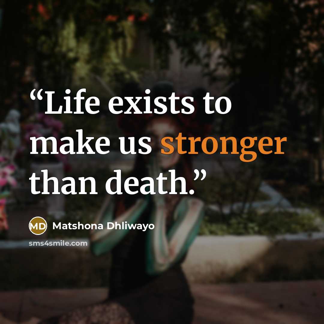 “Life exists to make us stronger than death.” quote by Matshona Dhliwayo