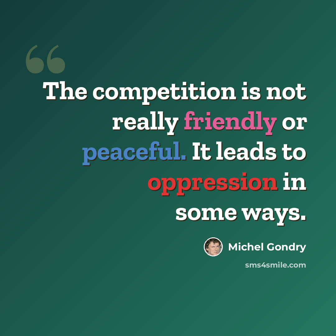 “The competition is not really friendly or peaceful. It leads to oppression in some ways.” quote by Michel Gondry