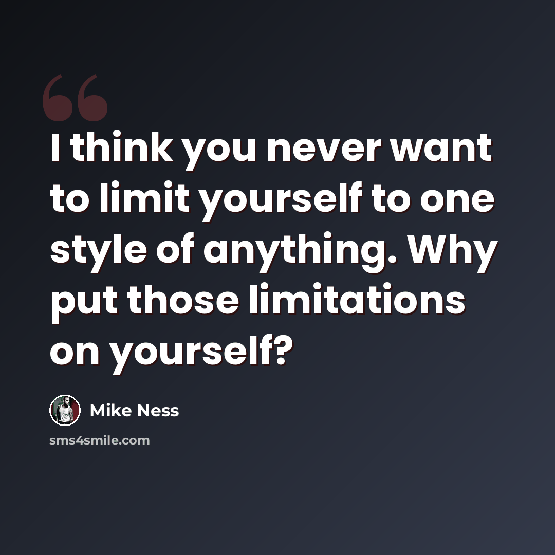 “I think you never want to limit yourself to one style of anything. Why put those limitations on yourself?” quote by Mike Ness