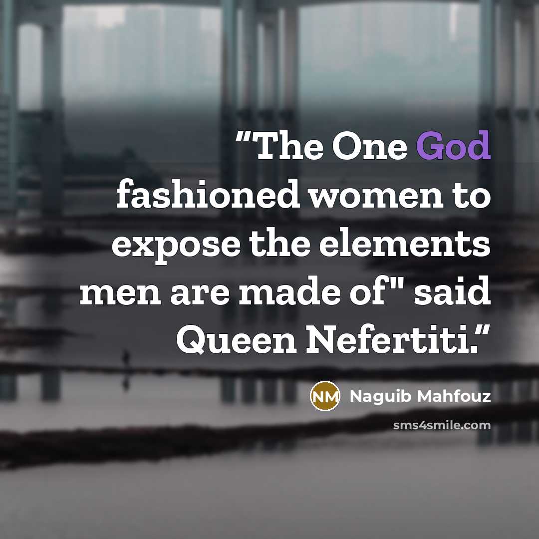 “The One God fashioned women to expose the elements men are made of" said Queen Nefertiti.” quote by Naguib Mahfouz