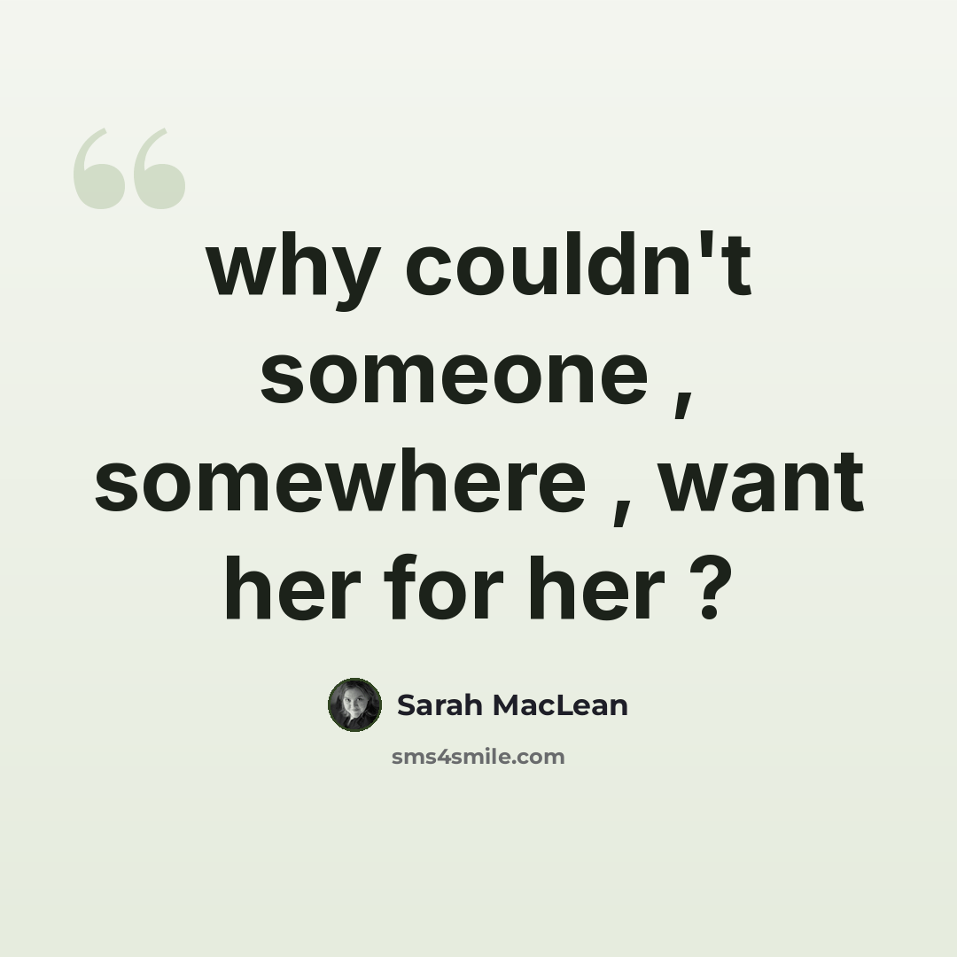 “why couldn't someone , somewhere , want her for her ?” quote by Sarah MacLean