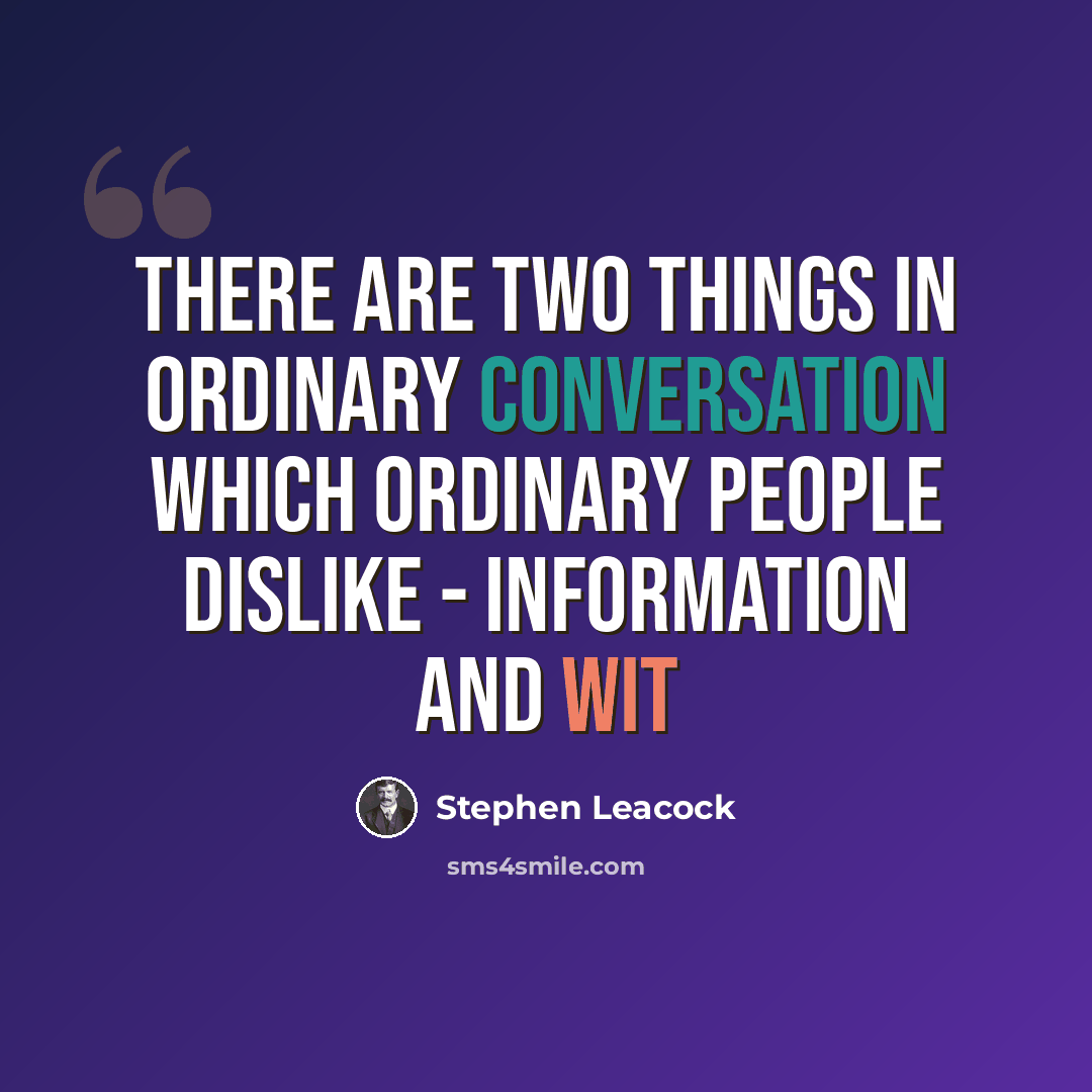 “There are two things in ordinary conversation which ordinary people dislike - information and wit” quote by Stephen Leacock