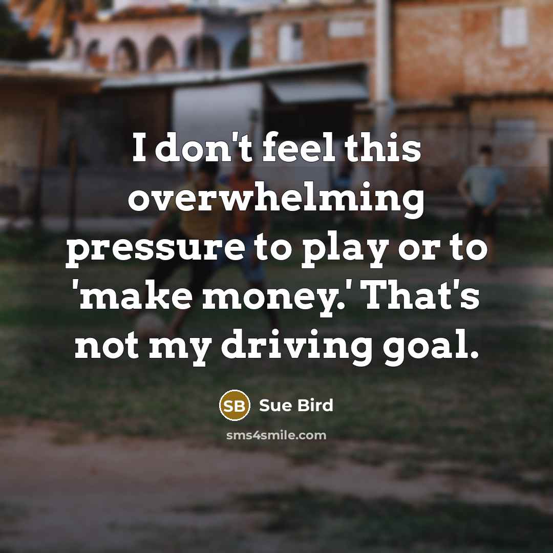 “I don't feel this overwhelming pressure to play or to 'make money.' That's not my driving goal.” quote by Sue Bird