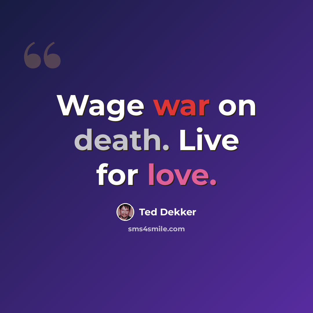 “Wage war on death. Live for love.” quote by Ted Dekker