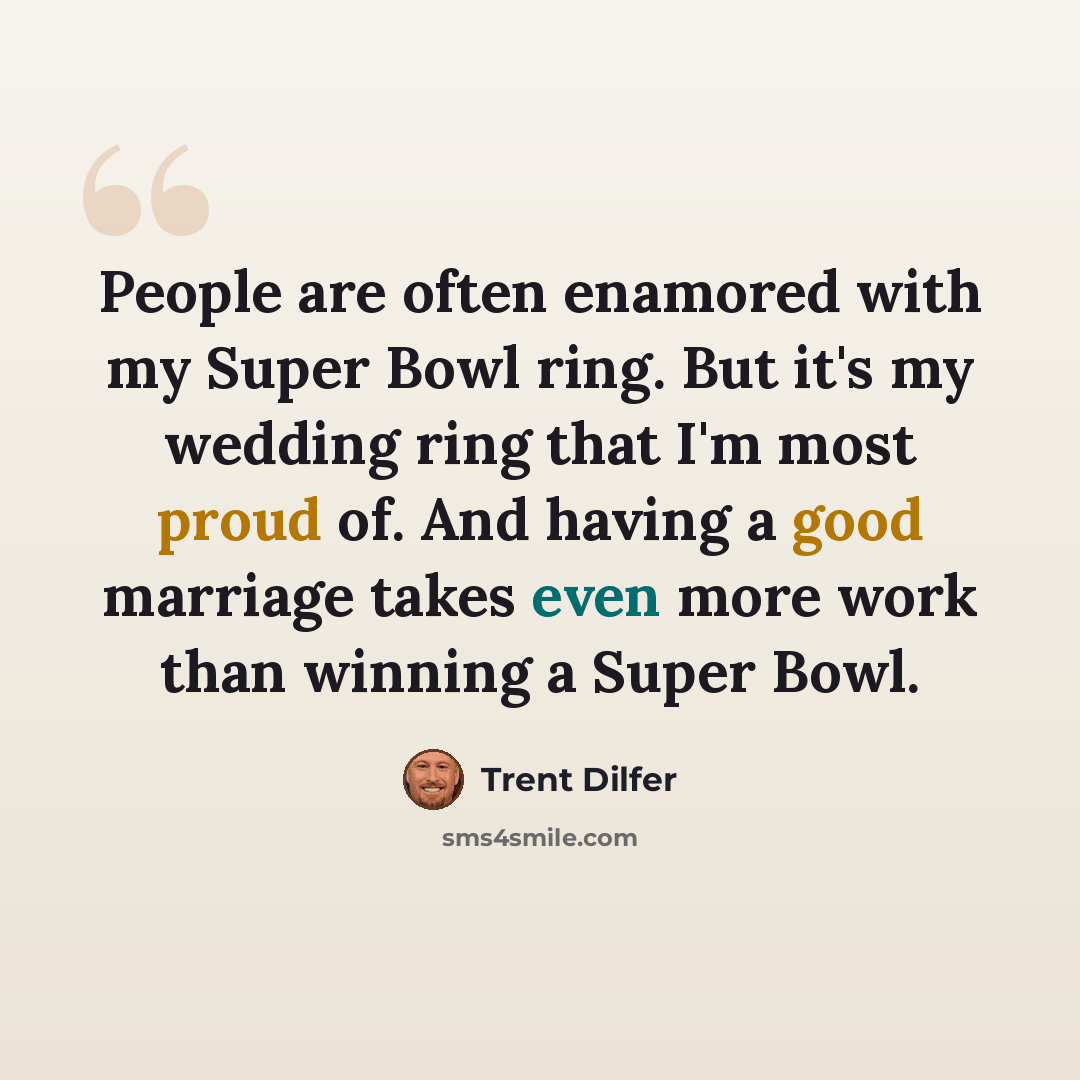 “People are often enamored with my Super Bowl ring. But it's my wedding ring that I'm most proud of. And having a good marriage takes even more work than winning a Super Bowl.” quote by Trent Dilfer