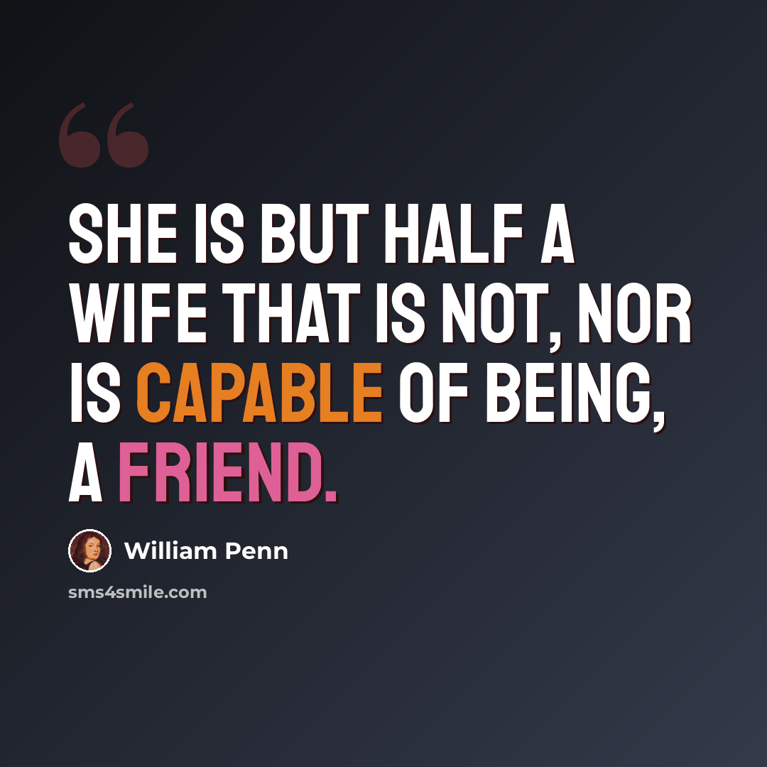 “She is but half a wife that is not, nor is capable of being, a friend.” quote by William Penn