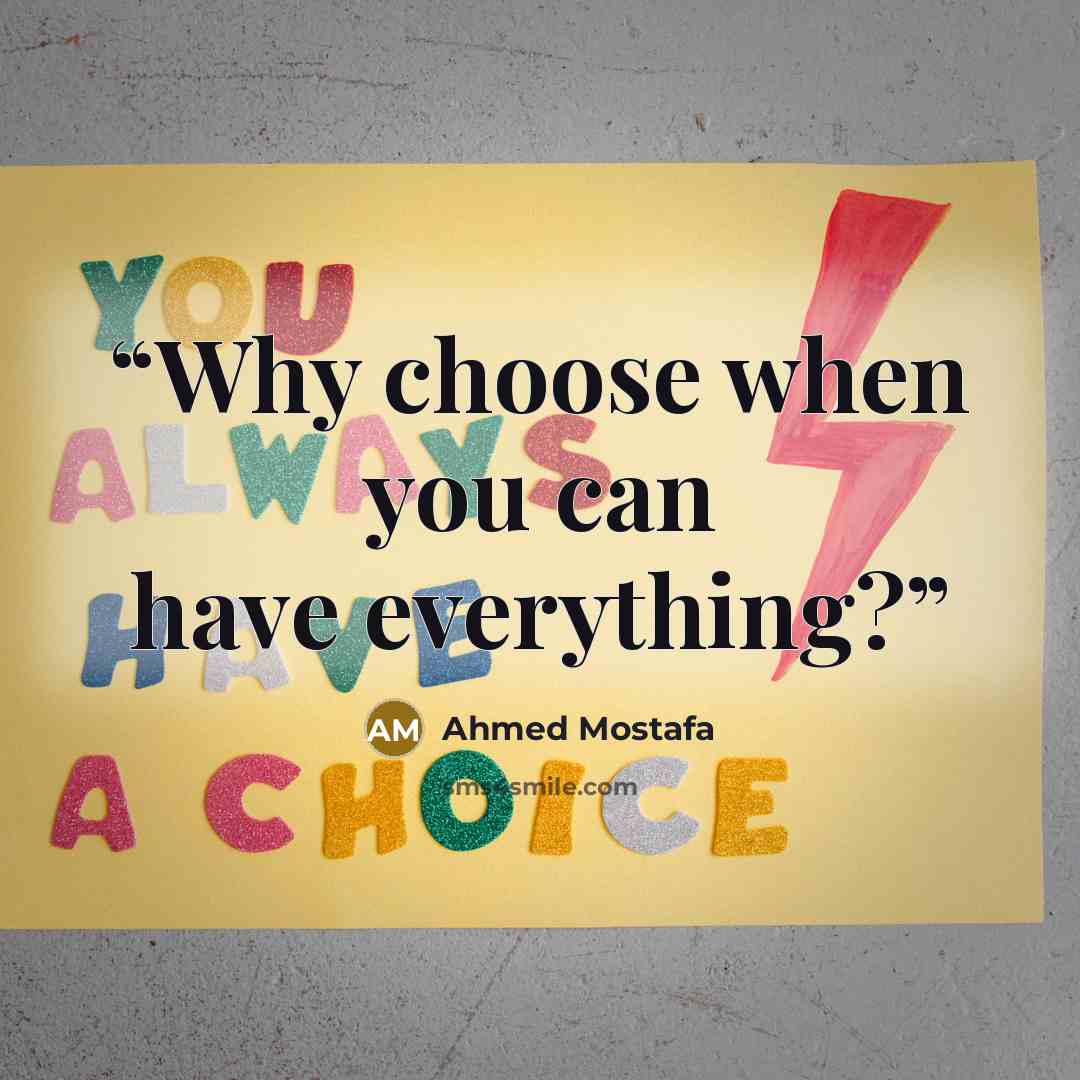 “Why choose when you can have everything?” quote by Ahmed Mostafa
