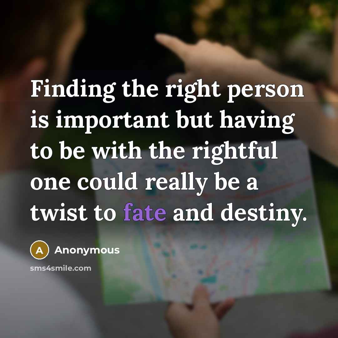 “Finding the right person is important but having to be with the rightful one could really be a twist to fate and destiny.” quote by Anonymous