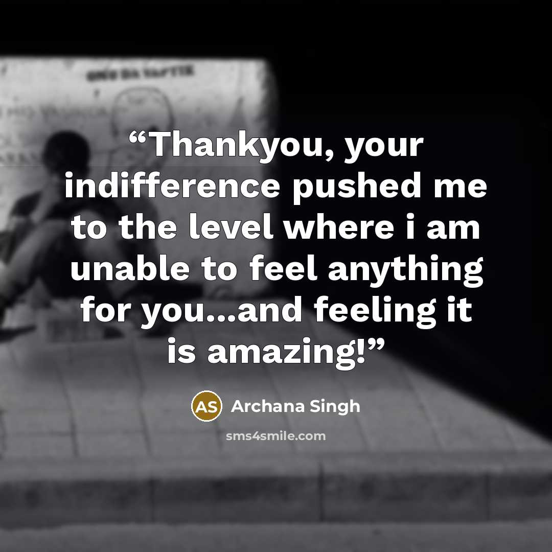 “Thankyou, your indifference pushed me to the level where i am unable to feel anything for you...and feeling it is amazing!” quote by Archana Singh