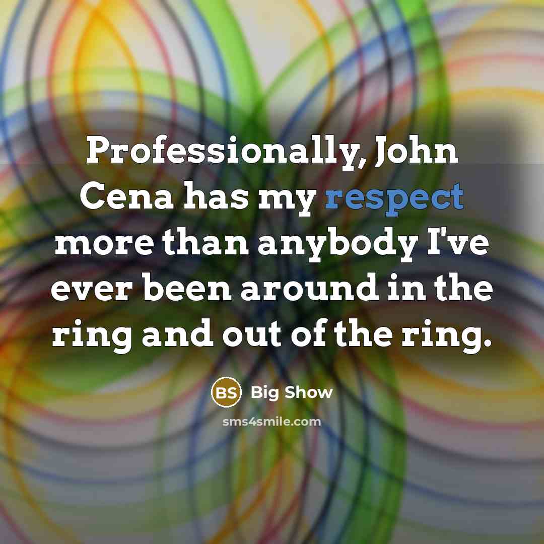 “Professionally, John Cena has my respect more than anybody I've ever been around in the ring and out of the ring.” quote by Big Show