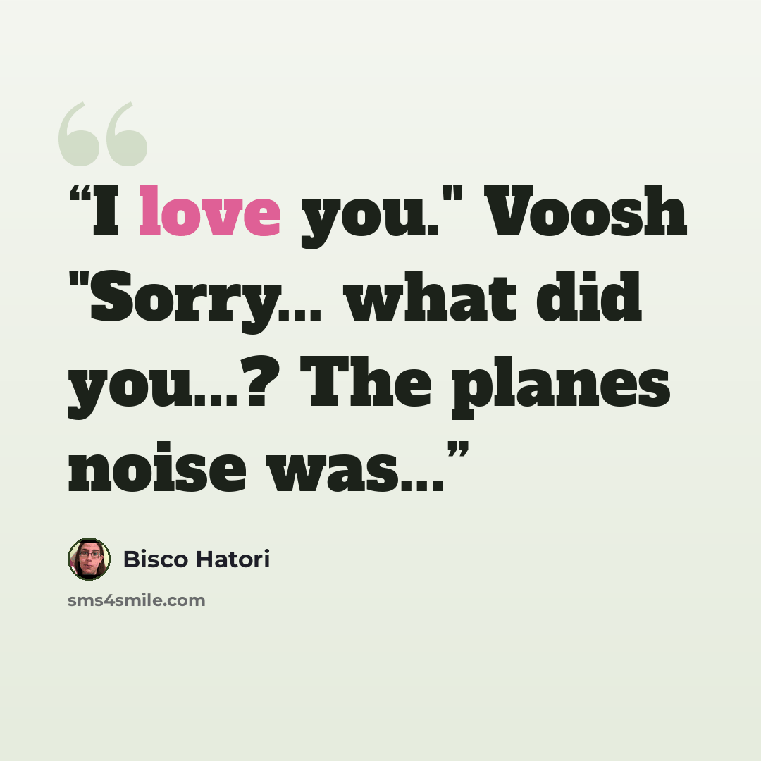 “I love you." Voosh "Sorry... what did you...? The planes noise was...” quote by Bisco Hatori