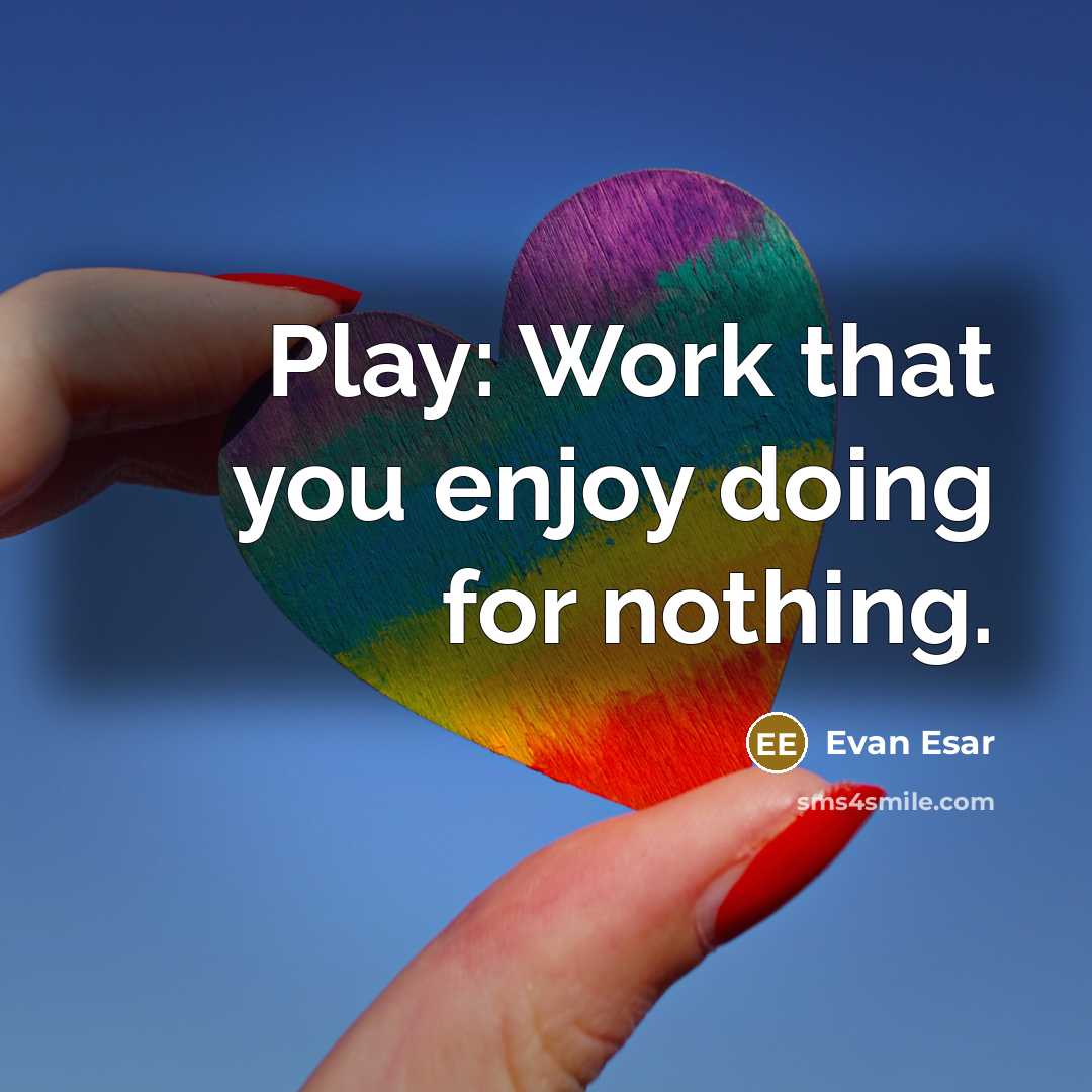 “Play: Work that you enjoy doing for nothing.” quote by Evan Esar