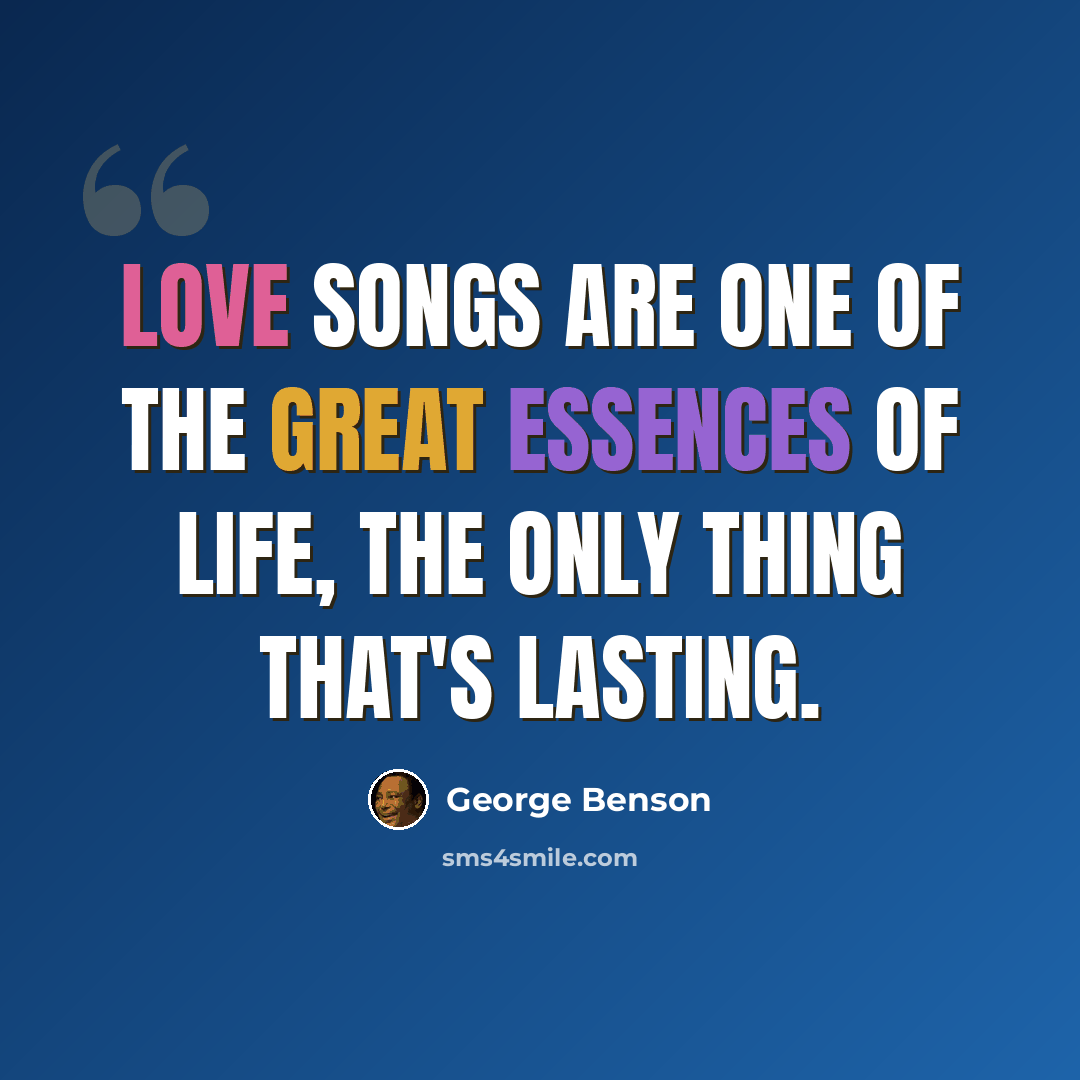 “Love songs are one of the great essences of life, the only thing that's lasting.” quote by George Benson
