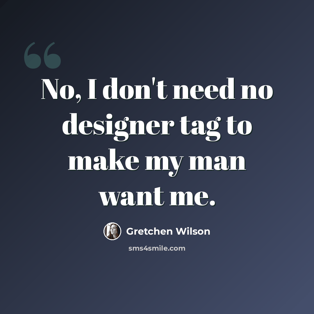“No, I don't need no designer tag to make my man want me.” quote by Gretchen Wilson