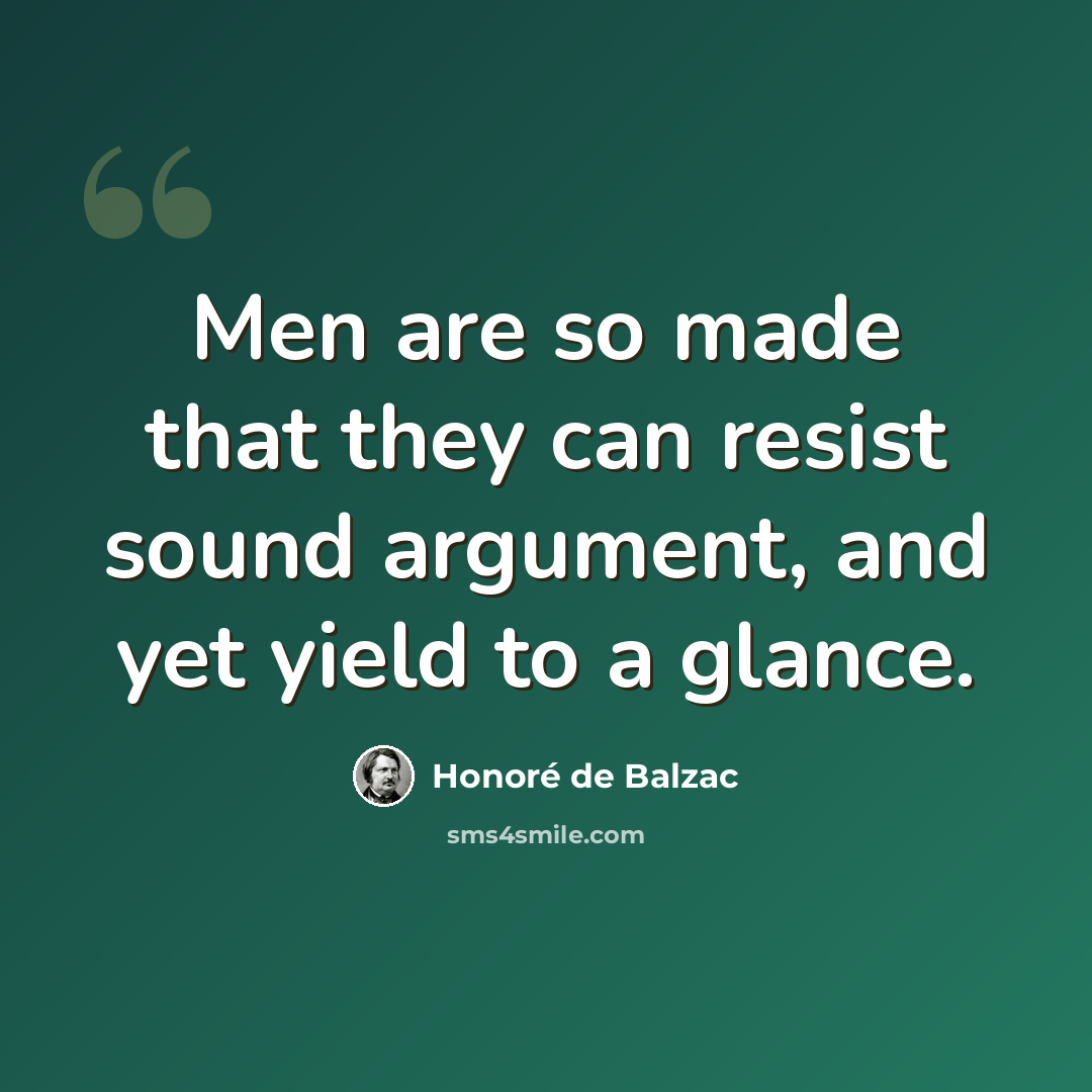“Men are so made that they can resist sound argument, and yet yield to a glance.” quote by Honore de Balzac