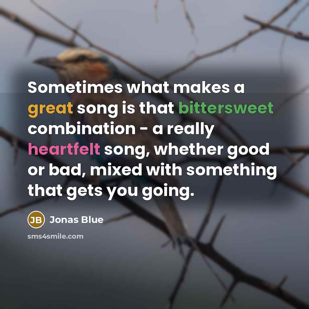 “Sometimes what makes a great song is that bittersweet combination - a really heartfelt song, whether good or bad, mixed with something that gets you going.” quote by Jonas Blue