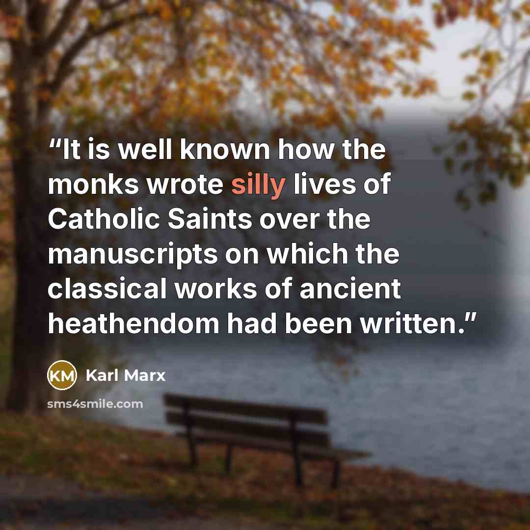 “It is well known how the monks wrote silly lives of Catholic Saints over the manuscripts on which the classical works of ancient heathendom had been written.” quote by Karl Marx