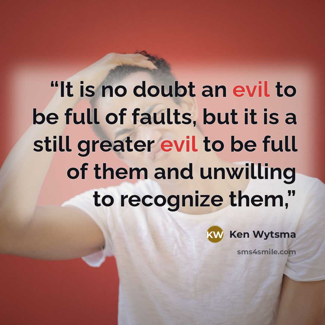“It is no doubt an evil to be full of faults, but it is a still greater evil to be full of them and unwilling to recognize them,” quote by Ken Wytsma